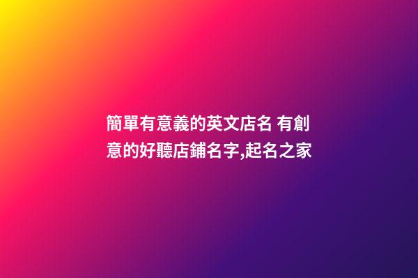 簡單有意義的英文店名 有創意的好聽店鋪名字,起名之家